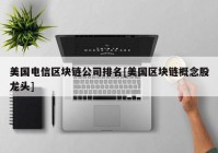 美国电信区块链公司排名[美国区块链概念股龙头]