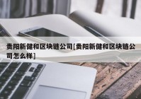 贵阳新健和区块链公司[贵阳新健和区块链公司怎么样]