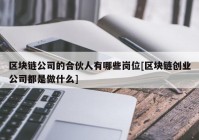 区块链公司的合伙人有哪些岗位[区块链创业公司都是做什么]