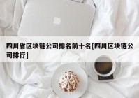 四川省区块链公司排名前十名[四川区块链公司排行]