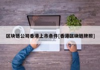 区块链公司香港上市条件[香港区块链牌照]