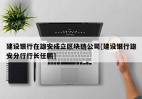 建设银行在雄安成立区块链公司[建设银行雄安分行行长任鹏]