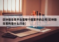 区块链交易平台是哪个国家开的公司[区块链交易所是什么行业]