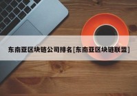 东南亚区块链公司排名[东南亚区块链联盟]