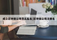 成立区块链公司怎么起名[区块链公司注册名]