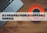 浙江鸿蒙区块链公司招聘[浙江鸿蒙区块链公司招聘电话]