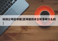 科技公司区块链[区块链技术公司是做什么的]