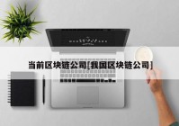 当前区块链公司[我国区块链公司]