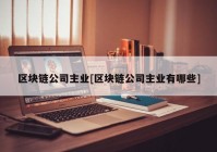 区块链公司主业[区块链公司主业有哪些]