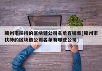 赣州市扶持的区块链公司名单有哪些[赣州市扶持的区块链公司名单有哪些公司]