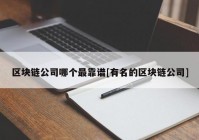 区块链公司哪个最靠谱[有名的区块链公司]
