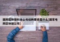 国网区块链科技公司招聘要求是什么[国家电网区块链公司]