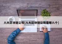 八大区块链公司[八大区块链公司是哪八个]