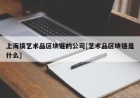 上海搞艺术品区块链的公司[艺术品区块链是什么]
