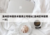 温州区块链技术服务公司地址[温州区块链第一村]