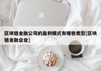 区块链金融公司的盈利模式有哪些类型[区块链金融企业]