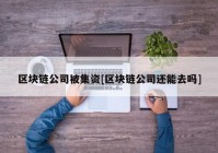 区块链公司被集资[区块链公司还能去吗]